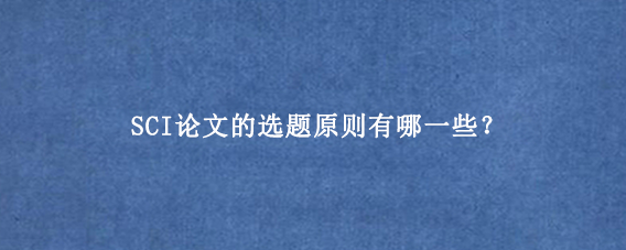 SCI论文的选题原则有哪一些？
