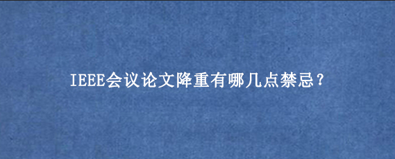 IEEE会议论文降重有哪几点禁忌？