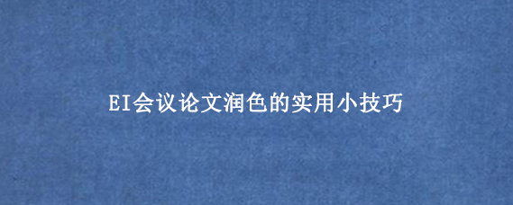 EI会议论文润色的实用小技巧