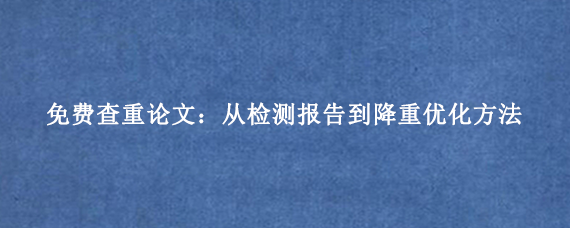 免费查重论文：从检测报告到降重优化方法