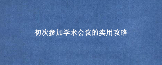 初次参加学术会议的实用攻略
