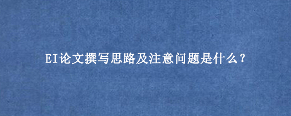 EI论文撰写思路及注意问题是什么？