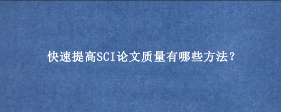 快速提高SCI论文质量有哪些方法？