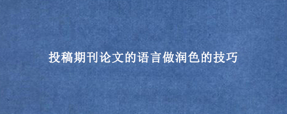 投稿期刊论文的语言做润色的技巧