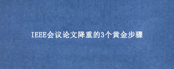 IEEE会议论文降重的3个黄金步骤