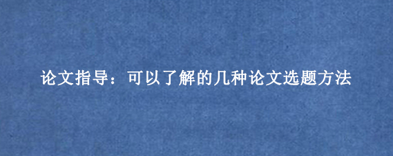论文指导：可以了解的几种论文选题方法