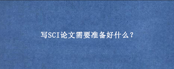 写SCI论文需要准备好什么？