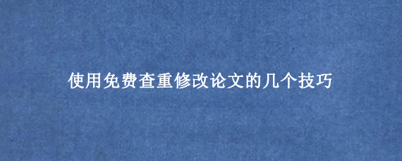 使用免费查重修改论文的几个技巧