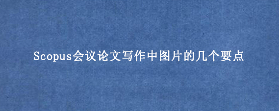 Scopus会议论文写作中图片的几个要点