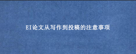EI论文从写作到投稿的注意事项