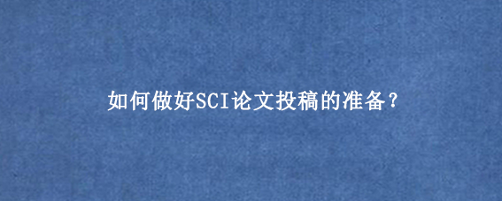 如何做好SCI论文投稿的准备？