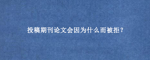 投稿期刊论文会因为什么而被拒？