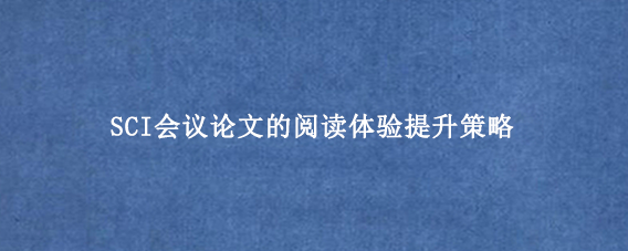 SCI会议论文的阅读体验提升策略