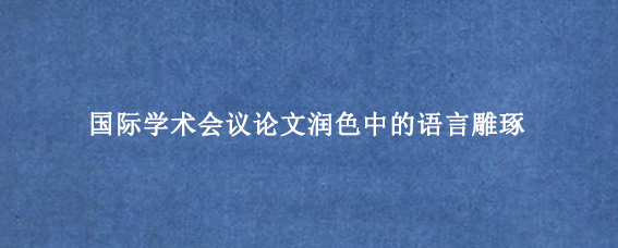 国际学术会议论文润色中的语言雕琢