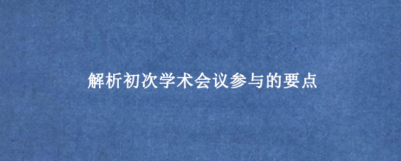 解析初次学术会议参与的要点