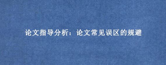 论文指导分析：论文常见误区的规避