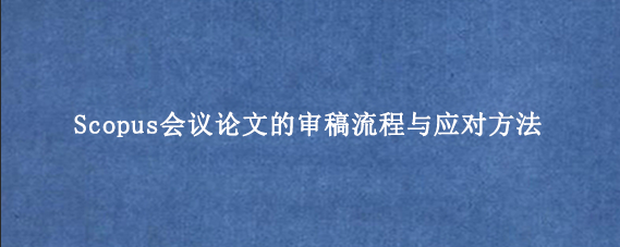 Scopus会议论文的审稿流程与应对方法