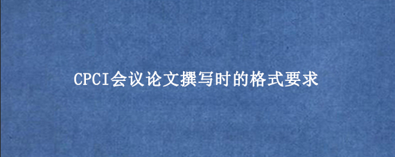 CPCI会议论文撰写时的格式要求g