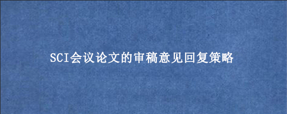 SCI会议论文的审稿意见回复策略