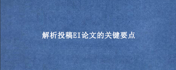 解析投稿EI论文的关键要点