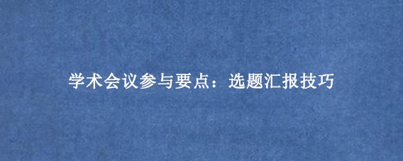 学术会议参与要点：选题汇报技巧