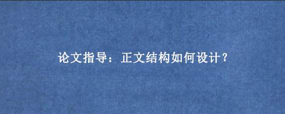 论文指导：正文结构如何设计？