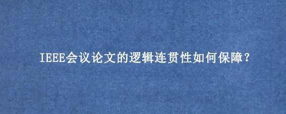 IEEE会议论文的逻辑连贯性如何保障？