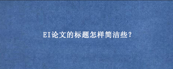 EI论文的标题怎样简洁些？