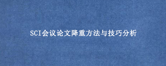 SCI会议论文降重方法与技巧分析