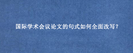 国际学术会议论文的句式如何全面改写？