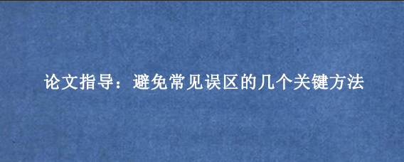 论文指导：避免常见误区的几个关键方法