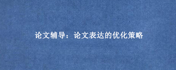 论文辅导：论文表达的优化策略