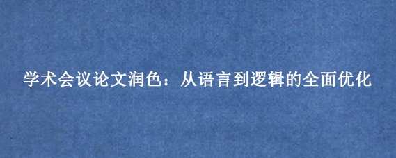 学术会议论文润色：从语言到逻辑的全面优化
