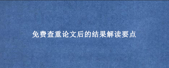 免费查重论文后的结果解读要点