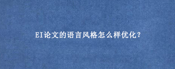 EI论文的语言风格怎么样优化？