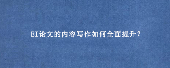 EI论文的内容写作如何全面提升？