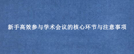 新手高效参与学术会议的核心环节与注意事项