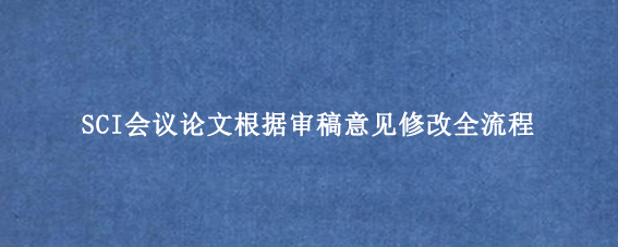 SCI会议论文根据审稿意见修改全流程