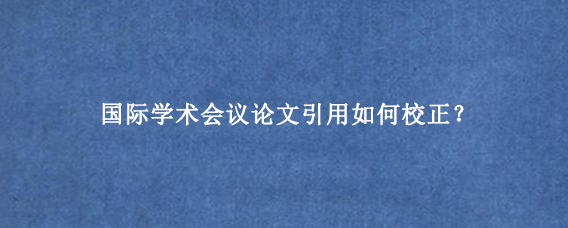 国际学术会议论文引用如何校正？