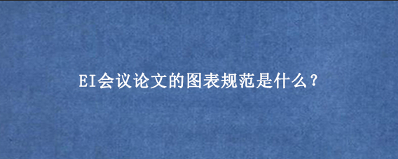 EI会议论文的图表规范是什么？