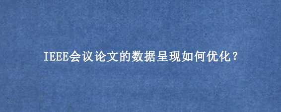 IEEE会议论文的数据呈现如何优化？
