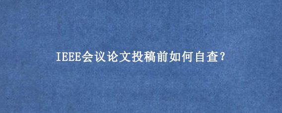 IEEE会议论文投稿前如何自查？