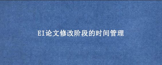 EI论文修改阶段的时间管理