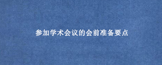 参加学术会议的会前准备要点
