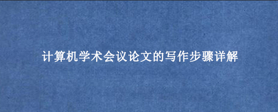 计算机学术会议论文的写作步骤详解