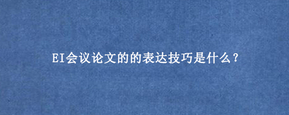 EI会议论文的的表达技巧是什么？