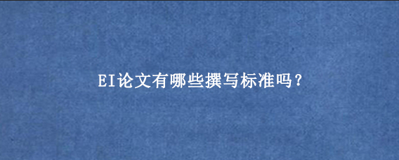 EI论文有哪些撰写标准吗？