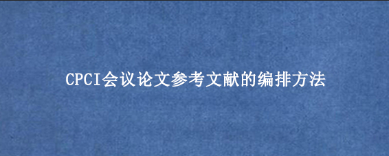CPCI会议论文参考文献的编排方法