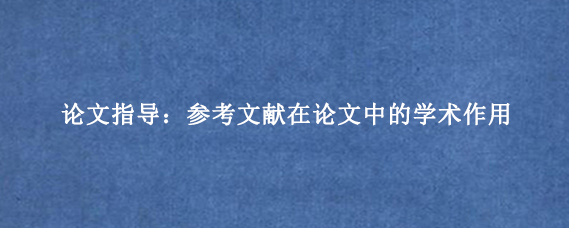 论文指导：参考文献在论文中的学术作用