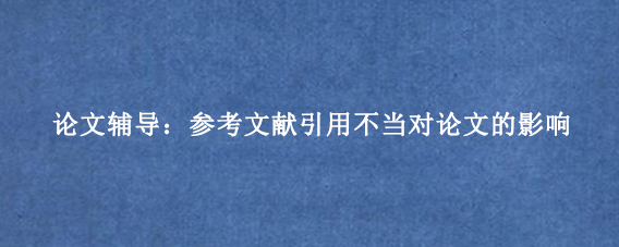 论文辅导：参考文献引用不当对论文的影响